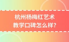 杨梅红艺术教育杭州杨梅红教学口碑怎么样？值得报名吗？